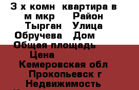 З-х комн. квартира в 4-м мкр.  › Район ­ Тырган › Улица ­ Обручева › Дом ­ 48 › Общая площадь ­ 65 › Цена ­ 1 990 000 - Кемеровская обл., Прокопьевск г. Недвижимость » Квартиры продажа   